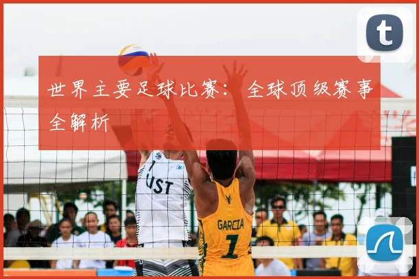 世界主要足球比赛:全球顶级赛事全解析