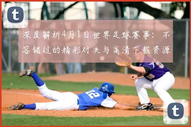 深度解析4月1日世界足球赛事:不容错过的精彩对决与高清下载资源