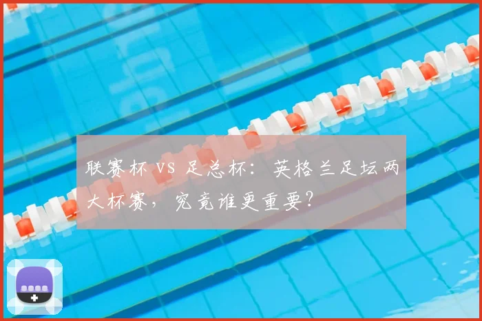 联赛杯 vs 足总杯：英格兰足坛两大杯赛，究竟谁更重要？