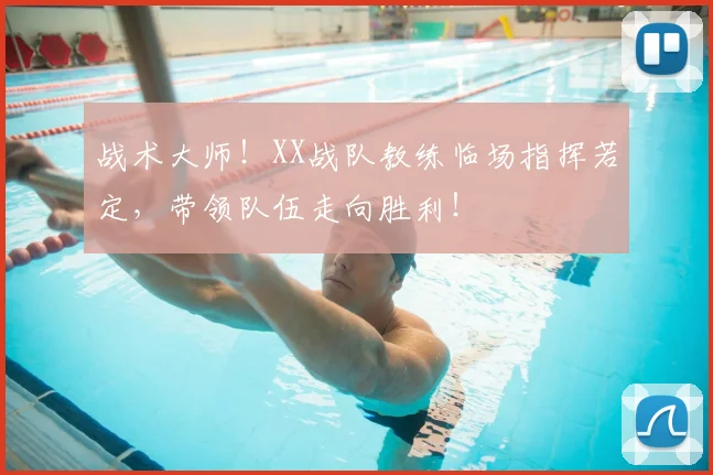 战术大师!XX战队教练临场指挥若定,带领队伍走向胜利!