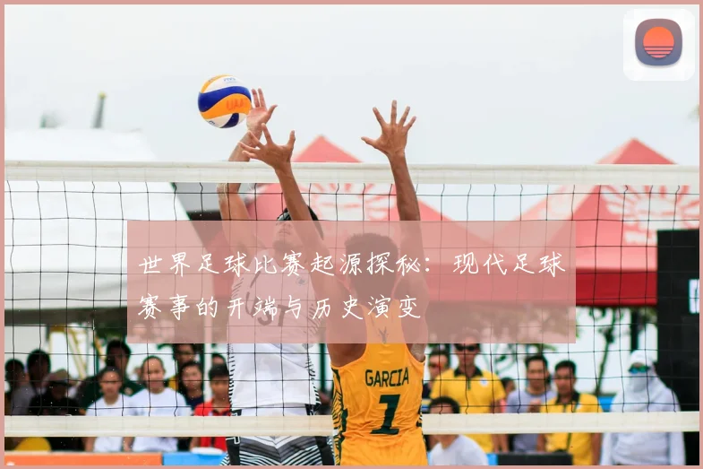 世界足球比赛起源探秘：现代足球赛事的开端与历史演变