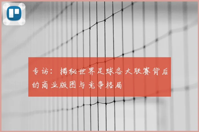 专访：揭秘世界足球各大联赛背后的商业版图与竞争格局