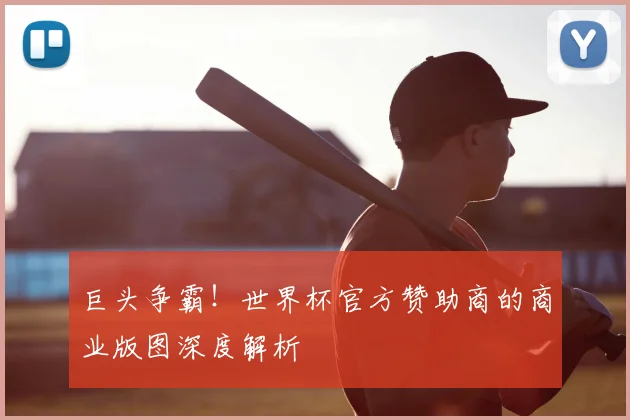 巨头争霸！世界杯官方赞助商的商业版图深度解析