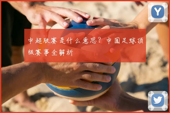 中超联赛是什么意思？中国足球顶级赛事全解析
