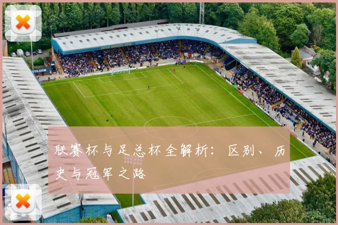 联赛杯与足总杯全解析：区别、历史与冠军之路