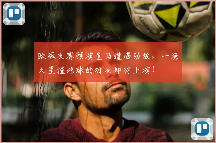 欧冠决赛预演皇马遭遇劲敌，一场火星撞地球的对决即将上演！